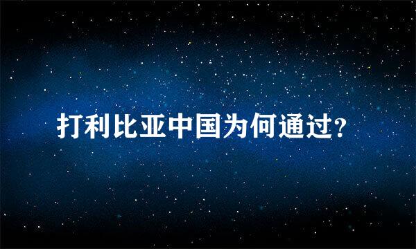 打利比亚中国为何通过？