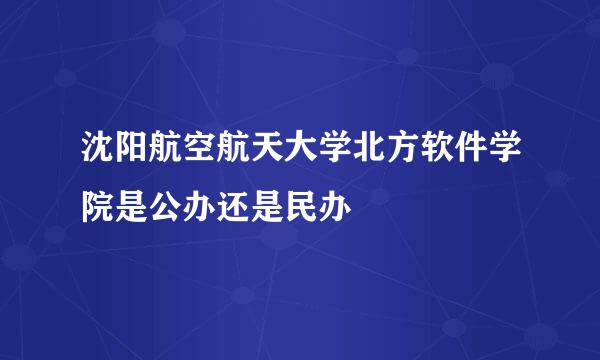 沈阳航空航天大学北方软件学院是公办还是民办