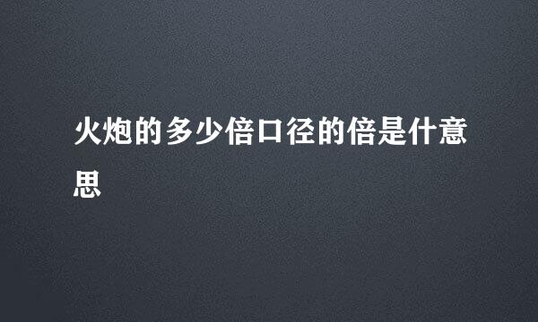 火炮的多少倍口径的倍是什意思