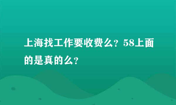 上海找工作要收费么？58上面的是真的么？