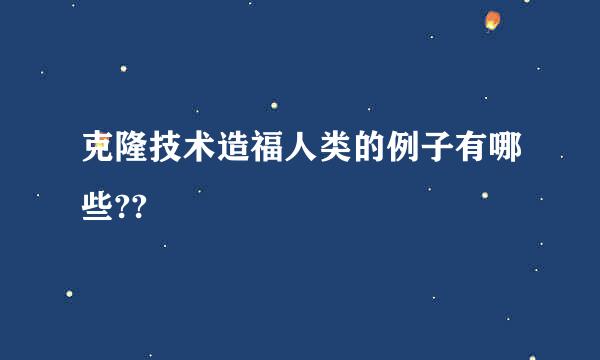 克隆技术造福人类的例子有哪些??