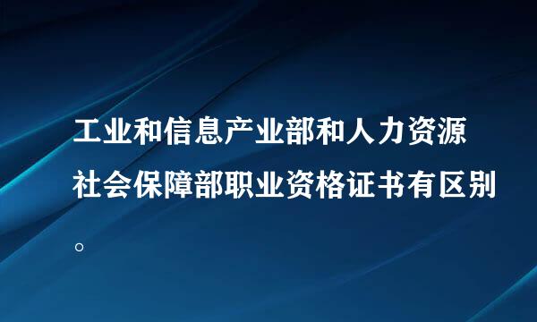 工业和信息产业部和人力资源社会保障部职业资格证书有区别。