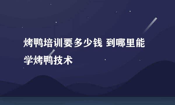 烤鸭培训要多少钱 到哪里能学烤鸭技术