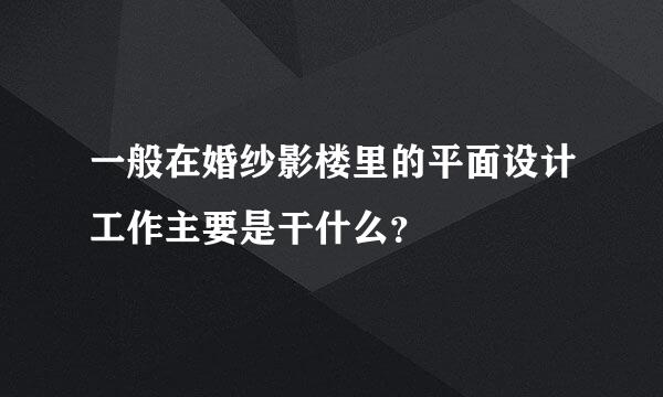 一般在婚纱影楼里的平面设计工作主要是干什么？