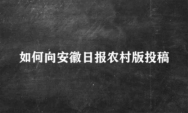 如何向安徽日报农村版投稿