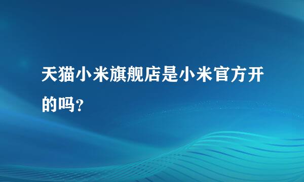 天猫小米旗舰店是小米官方开的吗？