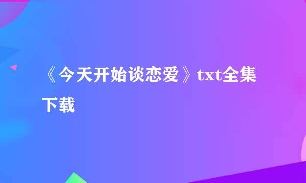 《今天开始谈恋爱》txt全集下载