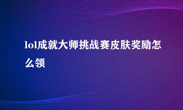 lol成就大师挑战赛皮肤奖励怎么领