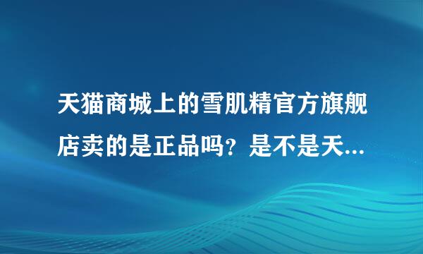 天猫商城上的雪肌精官方旗舰店卖的是正品吗？是不是天猫所有的官方旗舰店都是正品？