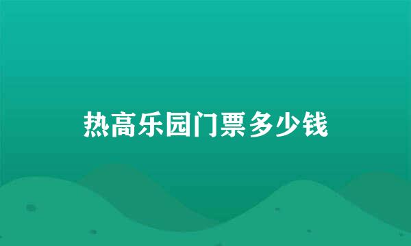 热高乐园门票多少钱