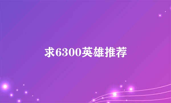 求6300英雄推荐