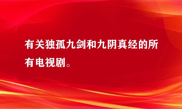 有关独孤九剑和九阴真经的所有电视剧。