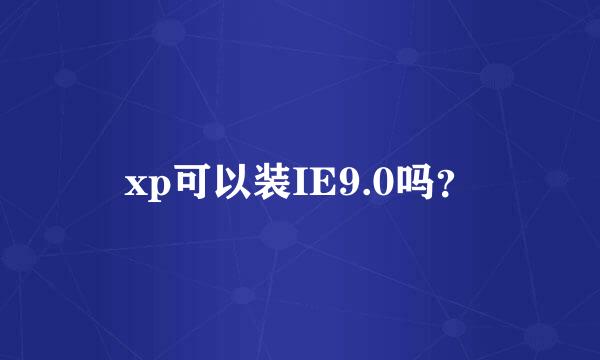 xp可以装IE9.0吗？