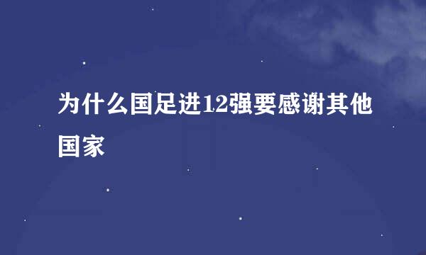 为什么国足进12强要感谢其他国家