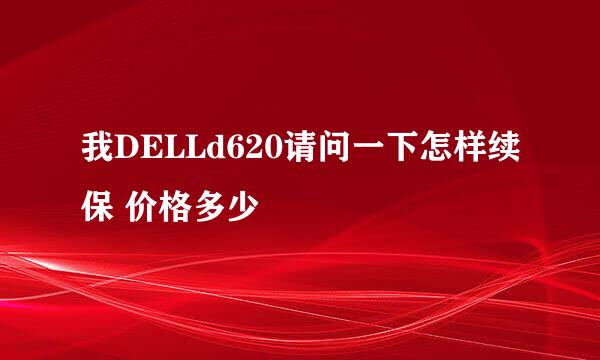 我DELLd620请问一下怎样续保 价格多少