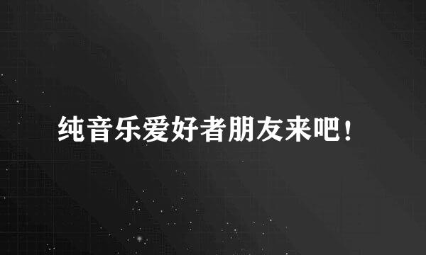 纯音乐爱好者朋友来吧！