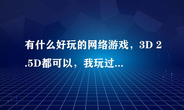 有什么好玩的网络游戏，3D 2.5D都可以，我玩过天龙八部马上100和神魔大陆65ZS没意思了有什么好玩的免费游