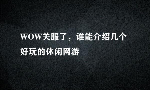 WOW关服了，谁能介绍几个好玩的休闲网游