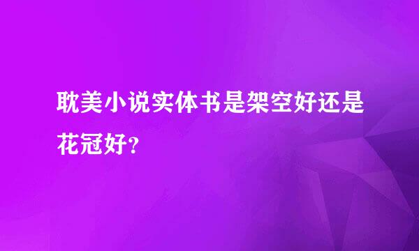 耽美小说实体书是架空好还是花冠好？