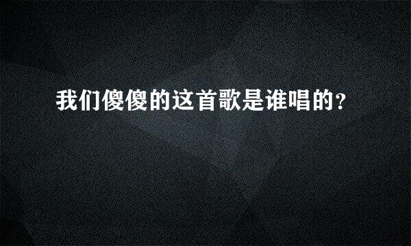 我们傻傻的这首歌是谁唱的？