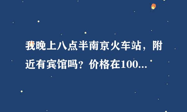 我晚上八点半南京火车站，附近有宾馆吗？价格在100左右，把详细路线说下，谢谢了(听说南京火车站很乱是...