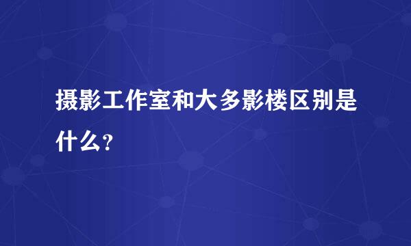 摄影工作室和大多影楼区别是什么？