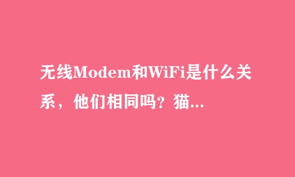 无线Modem和WiFi是什么关系，他们相同吗？猫是什么？路由器又是什么？请通俗解答！