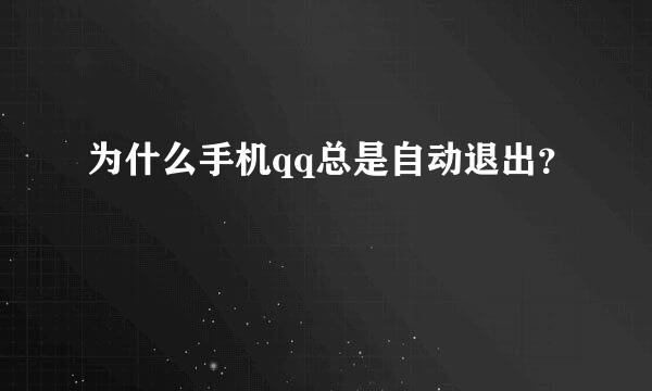 为什么手机qq总是自动退出？