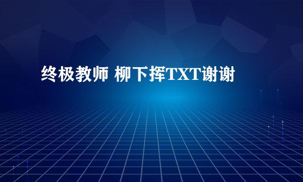 终极教师 柳下挥TXT谢谢