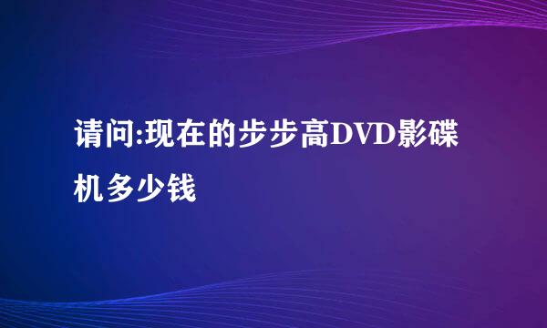 请问:现在的步步高DVD影碟机多少钱