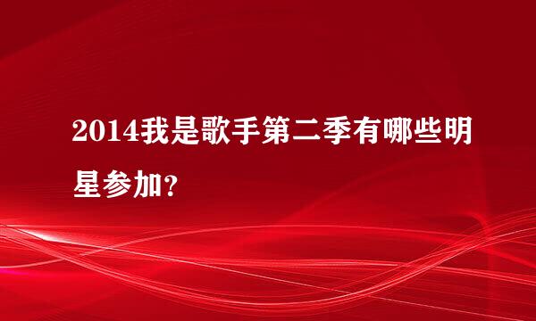 2014我是歌手第二季有哪些明星参加？