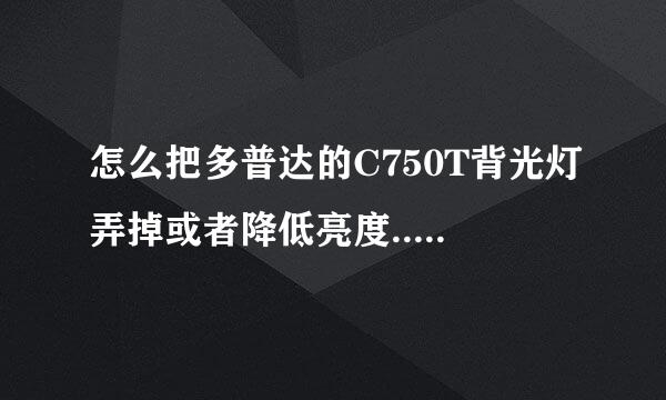 怎么把多普达的C750T背光灯弄掉或者降低亮度...详细点的 ..如要刷机也留下刷机教程.