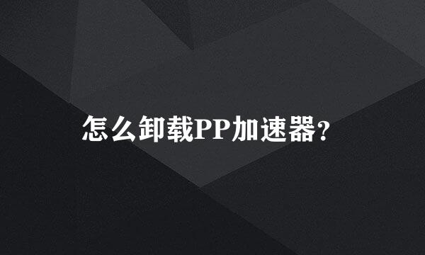 怎么卸载PP加速器？