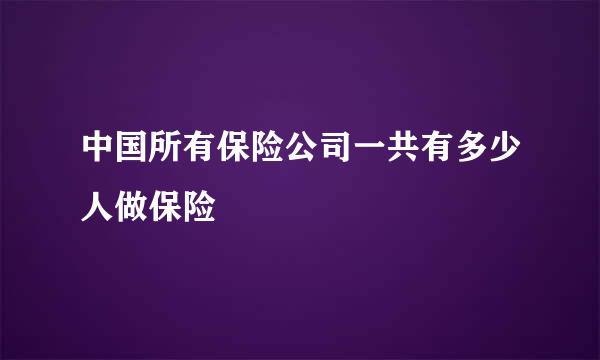 中国所有保险公司一共有多少人做保险