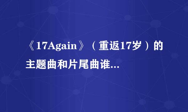 《17Again》（重返17岁）的主题曲和片尾曲谁知道~！？？！！！