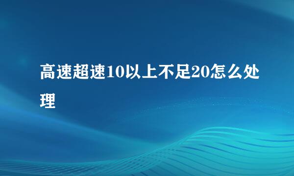 高速超速10以上不足20怎么处理