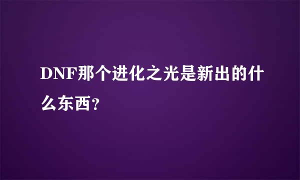 DNF那个进化之光是新出的什么东西？