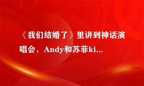 《我们结婚了》里讲到神话演唱会，Andy和苏菲kiss到的是哪一集？