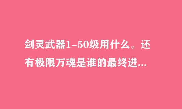 剑灵武器1-50级用什么。还有极限万魂是谁的最终进化。是用洪门喂千魂还是用千魂喂洪门 谢谢