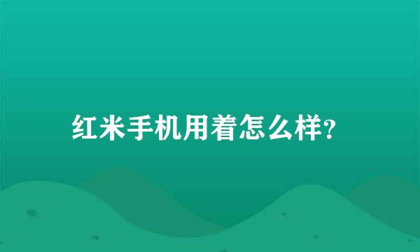 红米手机用着怎么样？