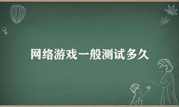 网络游戏一般测试多久