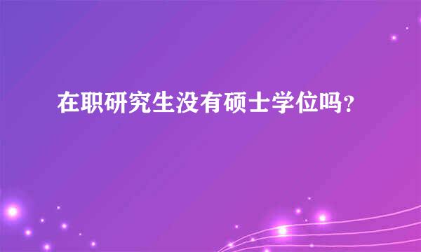 在职研究生没有硕士学位吗？