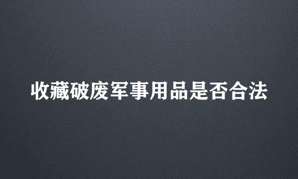 收藏破废军事用品是否合法