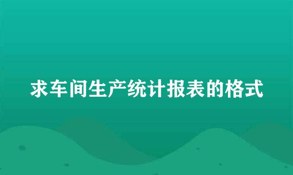 求车间生产统计报表的格式