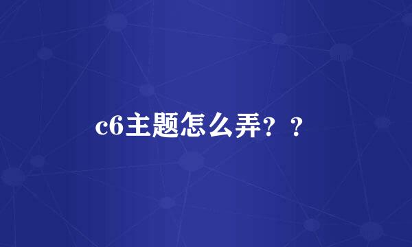 c6主题怎么弄？？