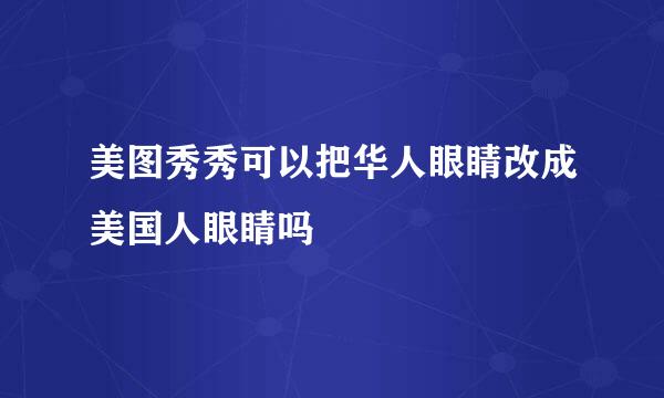 美图秀秀可以把华人眼睛改成美国人眼睛吗