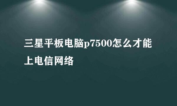 三星平板电脑p7500怎么才能上电信网络