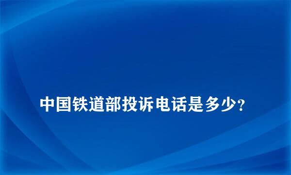 
中国铁道部投诉电话是多少？
