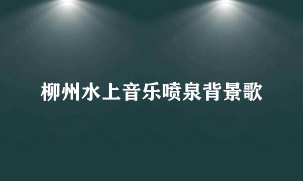 柳州水上音乐喷泉背景歌