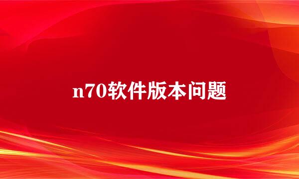 n70软件版本问题